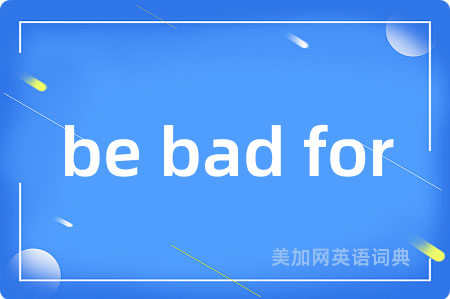 be bad for