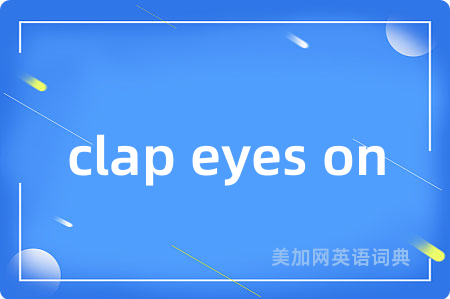 clap eyes on