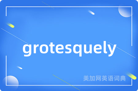 grotesquely
