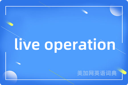 live operation是什么意思,live operation的中文翻译 live operation