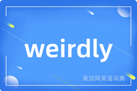 weirdly